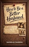 How to Be a Better Husband: How Men Lead, Repair, and Strengthen Their Marriage When Things Feel Broken and Nothing Seems to Work (The Leading Man Series Book 1) How to Be a Better Husband: How Men Lead, Repair, and Strengthen Their Marriage When Things Feel Broken and Nothing Seems to Work (The Leading Man Series Book 1)