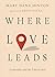 Where Love Leads: Leadership and the Liberal Arts (The Malcolm Lester Phi Beta Kappa Lectures on the Liberal Arts and Public Life)