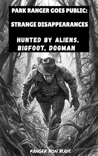 HUNTED by ALIENS, DOGMAN, BIGFOOT: Park Ranger Goes Public: STRANGE DISAPPEARANCES (Kindle Edition)