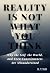 Reality Is Not What You Thi...