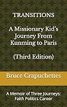 TRANSITIONS A Missionary Kid’s Journey From Kunming to Paris by Bruce Crapuchettes TRANSITIONS A Missionary Kid’s Journey From Kunming to Paris by Bruce Crapuchettes