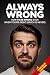 ALWAYS WRONG: How to Always Be Wrong… Even When You’re Right (Never)