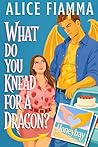 What Do You Knead For A Dragon? by Alice Fiamma What Do You Knead For A Dragon? by Alice Fiamma