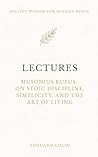 Lectures: Musonius Rufus: On Stoic Discipline, Simplicity, and the Art of Living - Annotated Edition (Ancient Wisdom for Modern Minds)