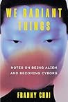 We Radiant Things: Notes on Being Alien and Becoming Cyborg
