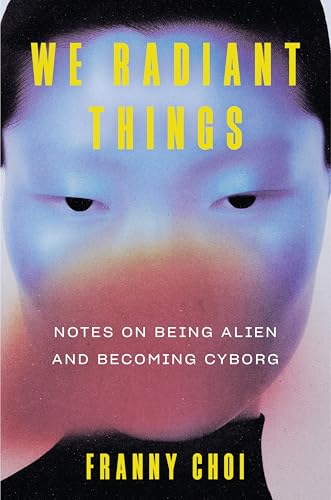 We Radiant Things: Notes on Being Alien and Becoming Cyborg (Kindle Edition)
