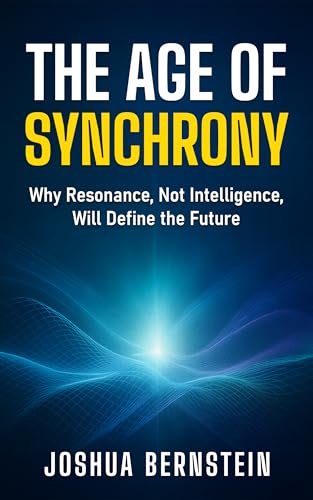 THE AGE OF SYNCHRONY: Why Resonance, Not Intelligence, Will Define the Future (Kindle Edition)