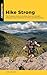 Hike Strong: The Complete Guide to Building Mountain Strength, Endurance, and Confidence for Hiking and Backpacking