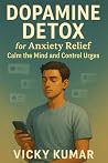 Dopamine Detox for Anxiety Relief: Calm Your Mind, Break Phone Addiction, and Regain Focus in a Distracting World Dopamine Detox for Anxiety Relief: Calm Your Mind, Break Phone Addiction, and Regain Focus in a Distracting World