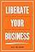 Liberate Your Business by Becky Mollenkamp Liberate Your Business by Becky Mollenkamp