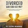 Divorced: Can God Use Me?: Leaving behind religious lies and confusion, Moving into truth and purpose!