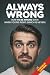ALWAYS WRONG: How to Always Be Wrong… Even When You’re Right (Never)