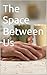 The Space Between Us by Jeff Pfalzer