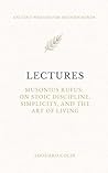 Lectures: Musonius Rufus: On Stoic Discipline, Simplicity, and the Art of Living - Annotated Edition (Ancient Wisdom for Modern Minds)