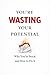 You’re Wasting Your Potenti...