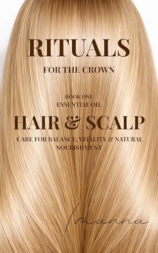 Rituals for the Crown: Essential Oil Hair & Scalp Care for Balance, Vitality & Natural Nourishment (Kindle Edition)
