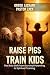 Raise Pigs Train Kids: The Bold Shift from Survival Parenting to Spiritual Training