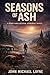 Seasons of Ash by John Michael Layne