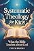 Systematic Theology for Kids, What The Bible Teaches About God by Chuck Brooks