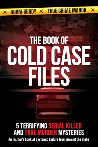The Book of Cold Case Files: 5 Terrifying Serial Killer and True Murder Mysteries: An Insider’s Look at Systemic Failure from Around the Globe (True Murder Stories: Unsolved 1)