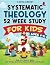 Systematic Theology for Kid...