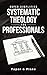 Super Simplified Systematic Theology for Professionals: The Ultimate Step-by-Step Guide for Beginners to Master Biblical Doctrine and Finally Understand the Bible’s Central Message