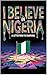 I BELIEVE IN NIGERIA : A Le...