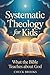 Systematic Theology for Kids, What The Bible Teaches About God by Chuck Brooks