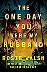 The One Day You Were My Husband by Rosie Walsh