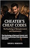 Cheaters Cheat Codes : The Psychology of Betrayal, Control, and Abandonment Written from the cheaters view point (Healing Emotional Abuse)