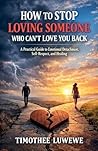 How to Stop Loving Someone Who Can't Love You Back (Love & Breakups)