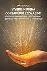 Vivere in piena consapevolezza a 360º: Conoscere, comprendere e migliorare per cambiare intelligentemente la propria vita