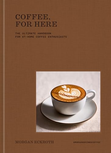 Coffee, for Here: The Ultimate Handbook for At-Home Coffee Enthusiasts (Hardcover)