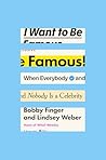I Want to Be Famous: When Everybody and Nobody Is a Celebrity I Want to Be Famous: When Everybody and Nobody Is a Celebrity