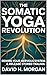 The Somatic Yoga Revolution by David H. Morgan