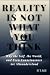 Reality Is Not What You Thi...