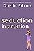 Seduction Instruction by Noelle Adams Seduction Instruction by Noelle Adams