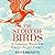 The Story of Birds: An Evolutionary History of the Dinosaurs That Live Among Us