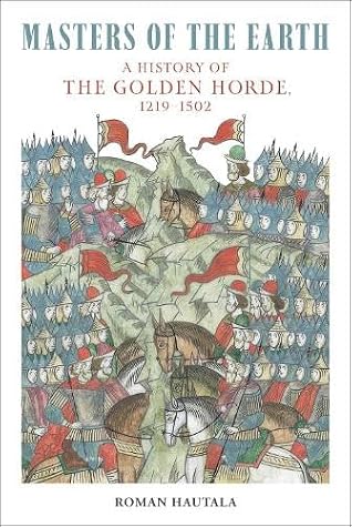 Masters of the Earth: A History of the Golden Horde, 1219–1502