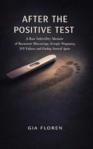 AFTER THE POSITIVE TEST: A Raw Infertility Memoir of Recurrent Miscarriage, Ectopic Pregnancy, IVF Failure, and Finding Yourself Again