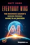 Everybody Wins: The Business Leader's Mission Possible Guide to AI Success
