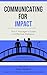 Communicating for Impact: The IT Manager's Guide to Effective Dialogue (The 30-Day Leadership Skill Builder Series Book 5)