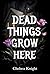 Dead Things Grow Here: A Ha...