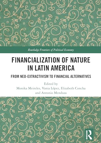 Financialization of Nature in Latin America: From Neo-Extractivism to Financial Alternatives (Routledge Frontiers of Political Economy)