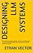 DESIGNING LLM SYSTEMS by Ethan Vector