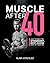 Muscle After 40: How to Build the Strongest, Most Jacked Body of Your Life
