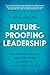 Future-Proofing Leadership: Navigating Change and Disruption to Thrive in an Uncertain World