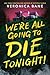 We're All Going To Die Tonight! by Veronica Bane