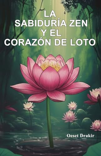 La Sabiduría Zen y el Corazón de Loto: El arte de florecer en la adversidad. 16 fábulas para la resiliencia y la paz interior (Historias Zen Para Vivir Mejor) (Spanish Edition)