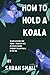 HOW TO HOLD A KOALA: 10 Lif...